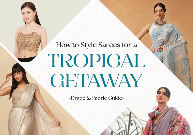 How to Style Sarees for a Tropical Getaway – Drape & Fabric Guide